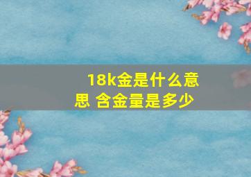 18k金是什么意思 含金量是多少